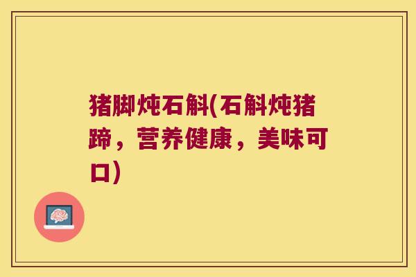 猪脚炖石斛(石斛炖猪蹄，营养健康，美味可口)