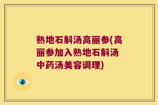 熟地石斛汤高丽参(高丽参加入熟地石斛汤 汤美容调理) 熟地石斛汤高丽参(高丽参加入熟地石斛汤 汤美容调理)