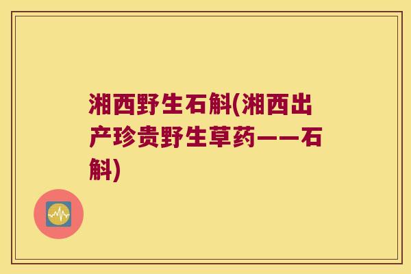 湘西野生石斛(湘西出产珍贵野生草药——石斛)