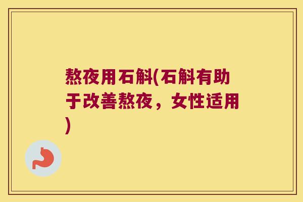 熬夜用石斛(石斛有助于改善熬夜，女性适用)
