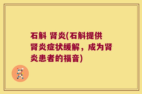 石斛 肾炎(石斛提供肾炎症状缓解，成为肾炎患者的福音)