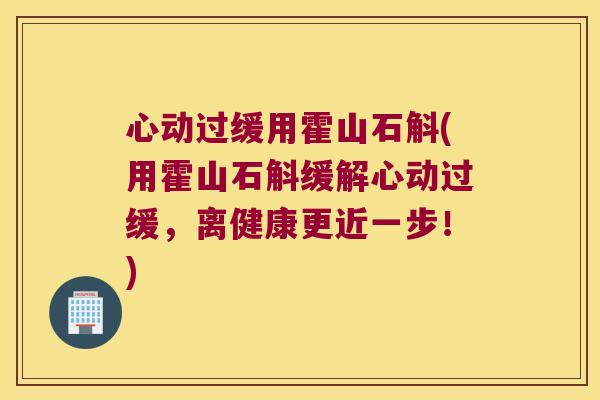 心动过缓用霍山石斛(用霍山石斛缓解心动过缓，离健康更近一步！)