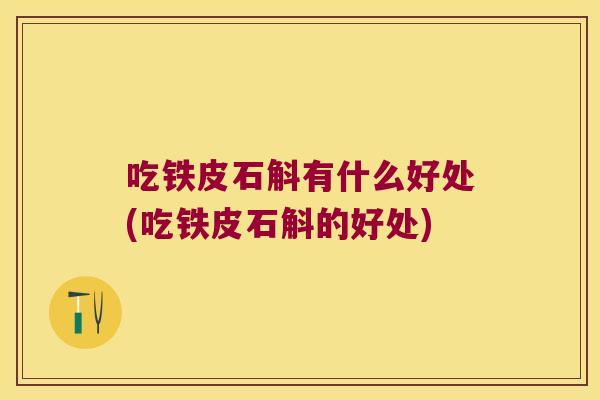 吃铁皮石斛有什么好处(吃铁皮石斛的好处)