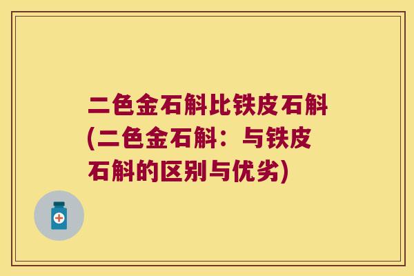 二色金石斛比铁皮石斛(二色金石斛：与铁皮石斛的区别与优劣)