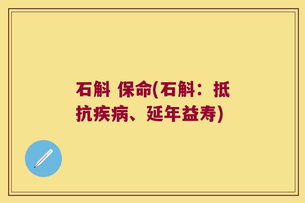 石斛 保命(石斛：抵抗疾病、延年益寿)