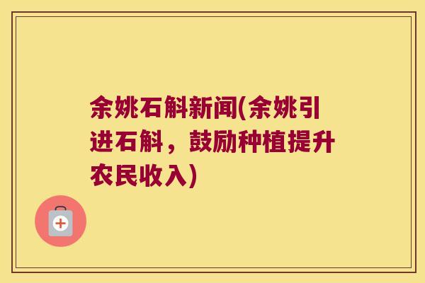 余姚石斛新闻(余姚引进石斛，鼓励种植提升农民收入)