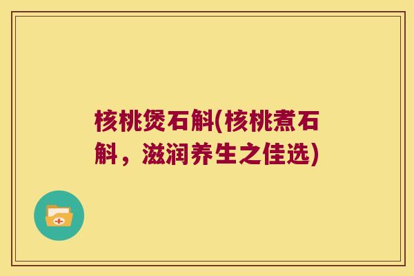 核桃煲石斛(核桃煮石斛，滋润养生之佳选)