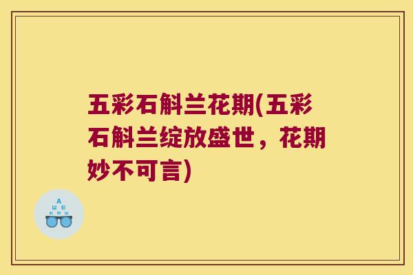 五彩石斛兰花期(五彩石斛兰绽放盛世，花期妙不可言)