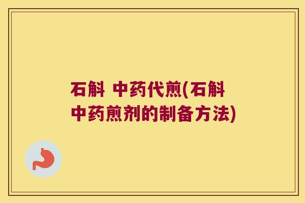 石斛 中药代煎(石斛中药煎剂的制备方法)