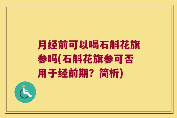 月经前可以喝石斛花旗参吗(石斛花旗参可否用于经前期？简析)