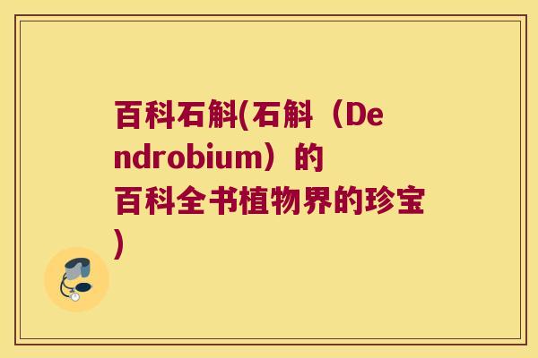 百科石斛(石斛（Dendrobium）的百科全书植物界的珍宝)