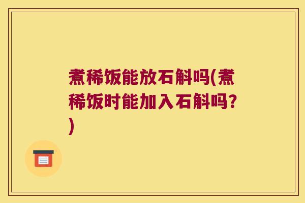 煮稀饭能放石斛吗(煮稀饭时能加入石斛吗？)