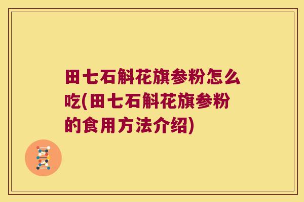 田七石斛花旗参粉怎么吃(田七石斛花旗参粉的食用方法介绍)