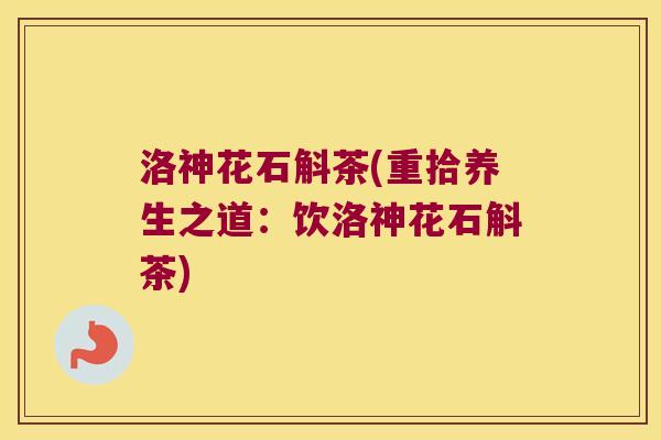 洛神花石斛茶(重拾养生之道：饮洛神花石斛茶)