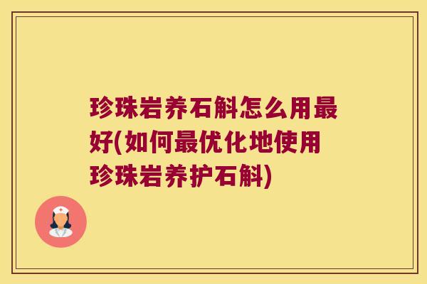 珍珠岩养石斛怎么用最好(如何最优化地使用珍珠岩养护石斛)
