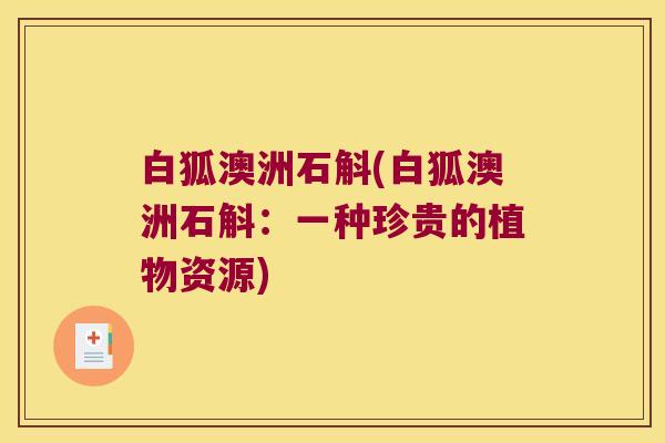 白狐澳洲石斛(白狐澳洲石斛：一种珍贵的植物资源)
