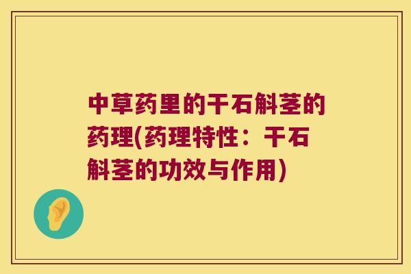 中草药里的干石斛茎的药理(药理特性：干石斛茎的功效与作用)