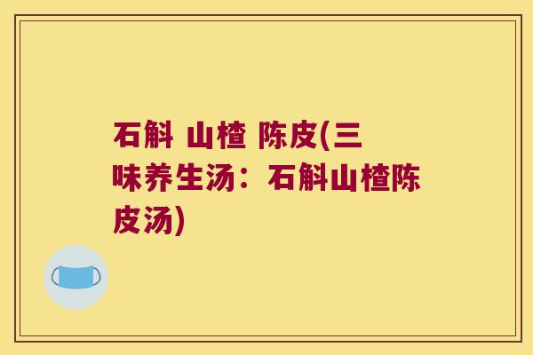 石斛 山楂 陈皮(三味养生汤：石斛山楂陈皮汤)