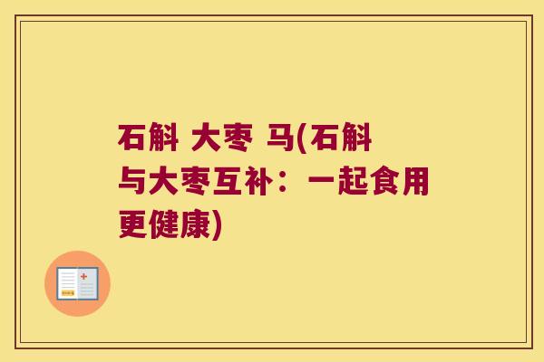 石斛 大枣 马(石斛与大枣互补：一起食用更健康)