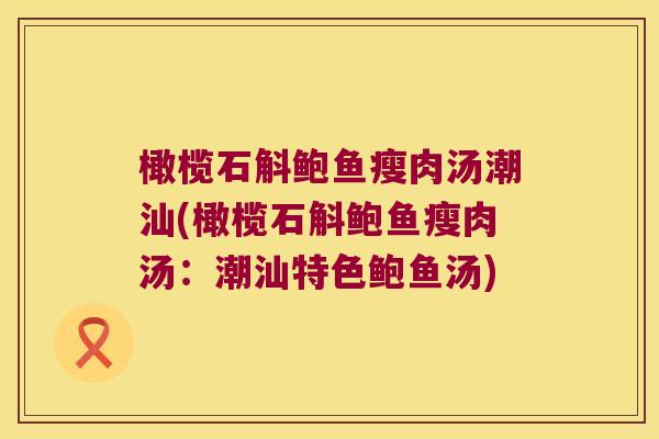 橄榄石斛鲍鱼瘦肉汤潮汕(橄榄石斛鲍鱼瘦肉汤：潮汕特色鲍鱼汤)