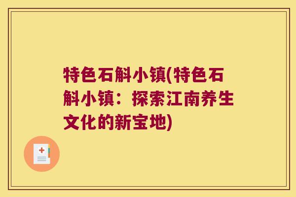特色石斛小镇(特色石斛小镇:探索江南养生文化的新宝地) 特色石斛小镇(特色石斛小镇:探索江南养生文化的新宝地)