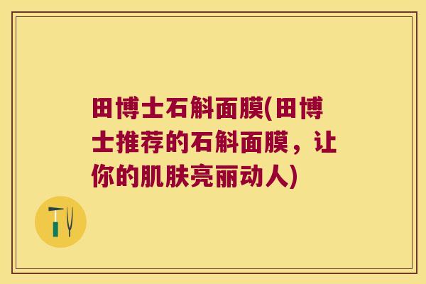 田博士石斛面膜(田博士推荐的石斛面膜，让你的肌肤亮丽动人)