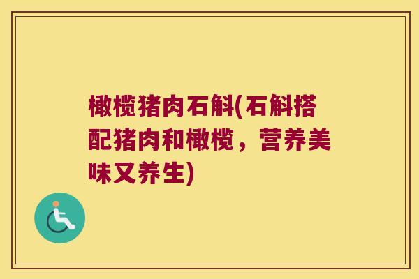 橄榄猪肉石斛(石斛搭配猪肉和橄榄，营养美味又养生)