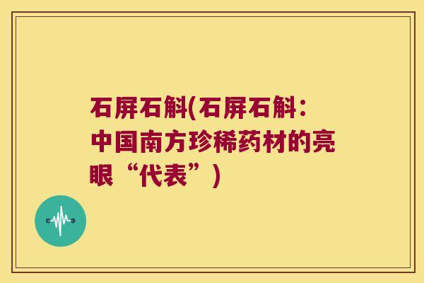 石屏石斛(石屏石斛：中国南方珍稀药材的亮眼“代表”)