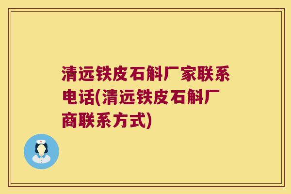 清远铁皮石斛厂家联系电话(清远铁皮石斛厂商联系方式)