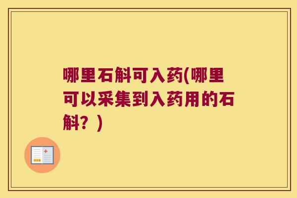 哪里石斛可入药(哪里可以采集到入药用的石斛？)