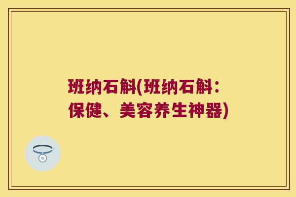 班纳石斛(班纳石斛：保健、美容养生神器)