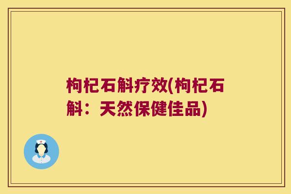 枸杞石斛疗效(枸杞石斛：天然保健佳品)