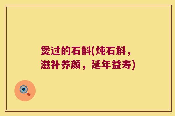 煲过的石斛(炖石斛，滋补养颜，延年益寿)