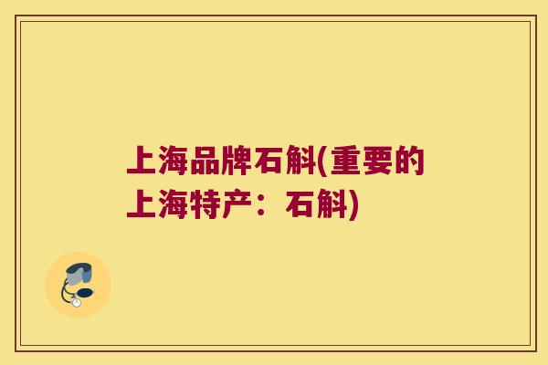 上海品牌石斛(重要的上海特产：石斛)
