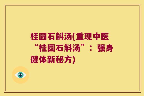 桂圆石斛汤(重现中医“桂圆石斛汤”:强身健体新秘方) 桂圆石斛汤(重现中医“桂圆石斛汤”:强身健体新秘方)