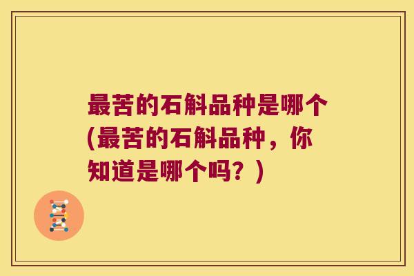 最苦的石斛品种是哪个(最苦的石斛品种，你知道是哪个吗？)