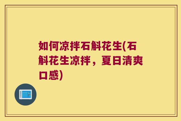 如何凉拌石斛花生(石斛花生凉拌，夏日清爽口感)