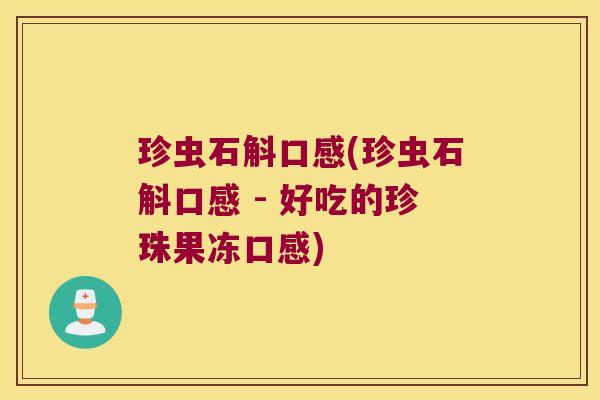 珍虫石斛口感(珍虫石斛口感 - 好吃的珍珠果冻口感) 珍虫石斛口感(珍虫石斛口感 - 好吃的珍珠果冻口感)