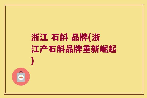 浙江 石斛 品牌(浙江产石斛品牌重新崛起)