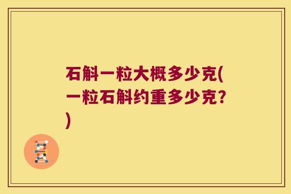 石斛一粒大概多少克(一粒石斛约重多少克?) 石斛一粒大概多少克(一粒石斛约重多少克?)