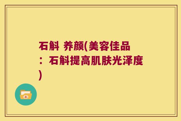 石斛 养颜(美容佳品：石斛提高肌肤光泽度)
