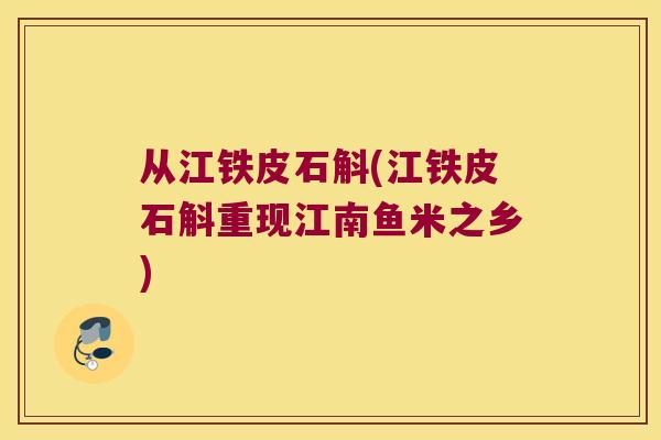 从江铁皮石斛(江铁皮石斛重现江南鱼米之乡)