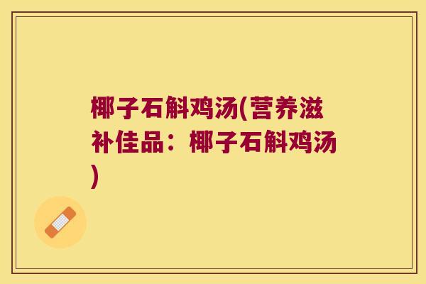 椰子石斛鸡汤(营养滋补佳品：椰子石斛鸡汤)