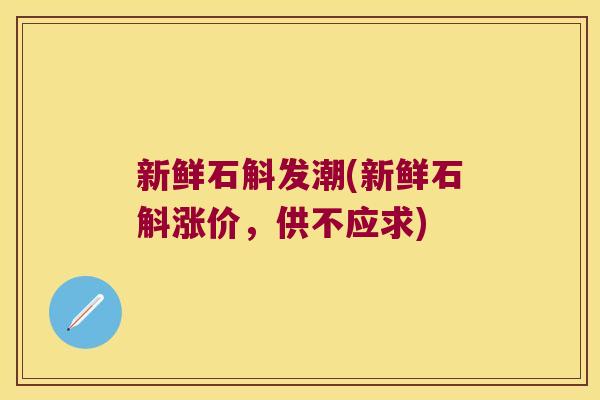 新鲜石斛发潮(新鲜石斛涨价，供不应求)