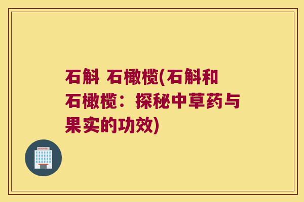 石斛 石橄榄(石斛和石橄榄：探秘中草药与果实的功效)