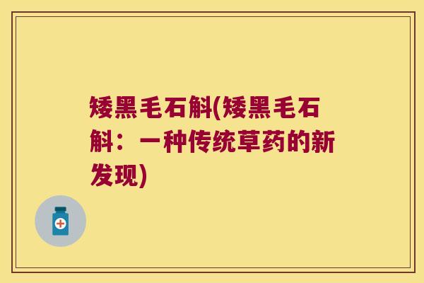 矮黑毛石斛(矮黑毛石斛：一种传统草药的新发现)