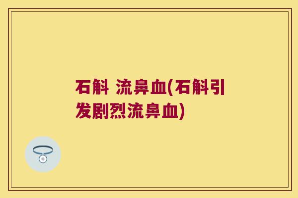 石斛 流鼻血(石斛引发剧烈流鼻血)