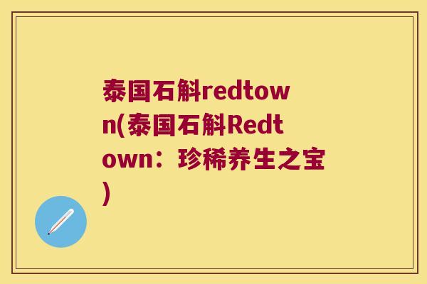 泰国石斛redtown(泰国石斛Redtown：珍稀养生之宝)