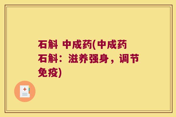 石斛 中成药(中成药石斛：滋养强身，调节免疫)