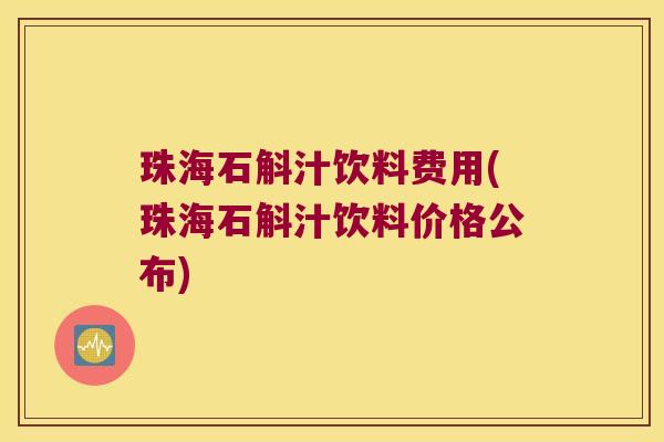珠海石斛汁饮料费用(珠海石斛汁饮料价格公布)